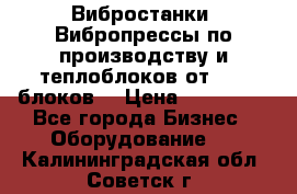 Вибростанки, Вибропрессы по производству и теплоблоков от 1000 блоков. › Цена ­ 550 000 - Все города Бизнес » Оборудование   . Калининградская обл.,Советск г.